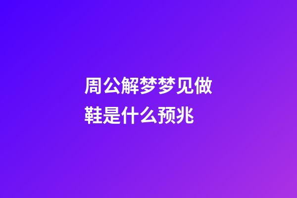 周公解梦梦见做鞋是什么预兆 (做梦梦见自己做鞋子是什么意思)-第1张-观点-玄机派